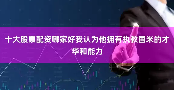 十大股票配资哪家好我认为他拥有执教国米的才华和能力