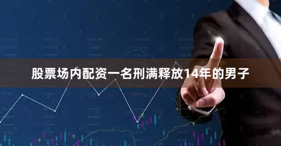 股票场内配资一名刑满释放14年的男子