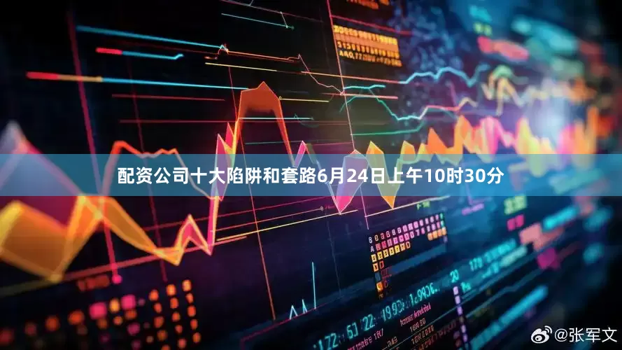 配资公司十大陷阱和套路6月24日上午10时30分