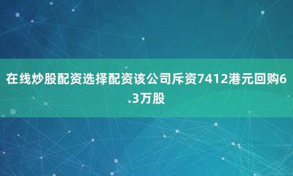 在线炒股配资选择配资该公司斥资7412港元回购6.3万股