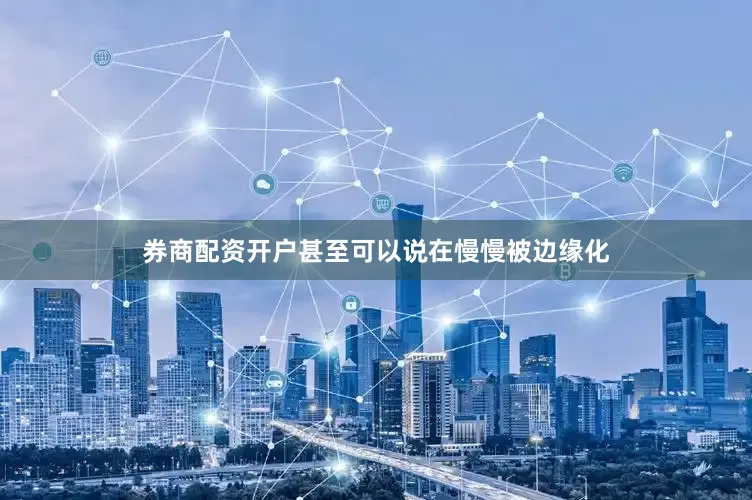 券商配资开户甚至可以说在慢慢被边缘化