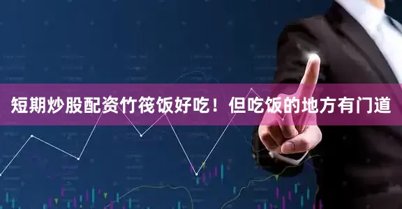 短期炒股配资竹筏饭好吃！但吃饭的地方有门道