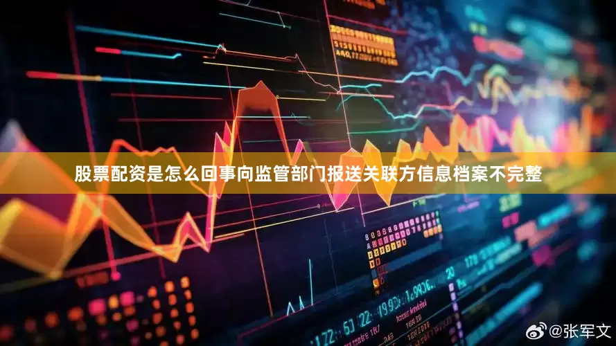 股票配资是怎么回事向监管部门报送关联方信息档案不完整