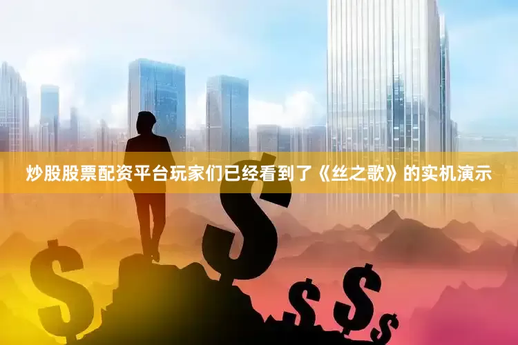 炒股股票配资平台玩家们已经看到了《丝之歌》的实机演示