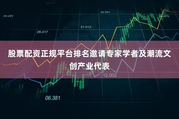 股票配资正规平台排名邀请专家学者及潮流文创产业代表