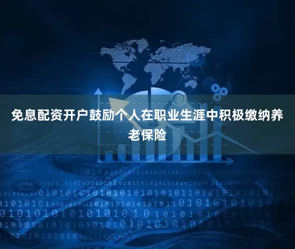 免息配资开户鼓励个人在职业生涯中积极缴纳养老保险