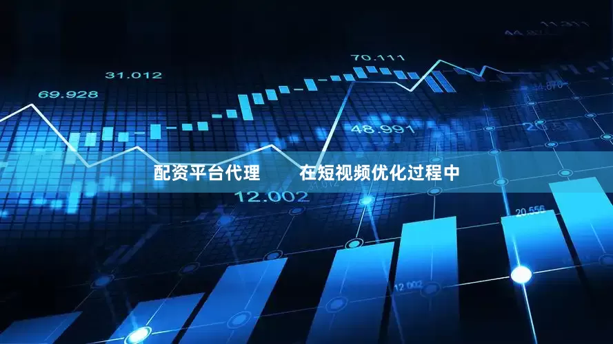 配资平台代理        在短视频优化过程中