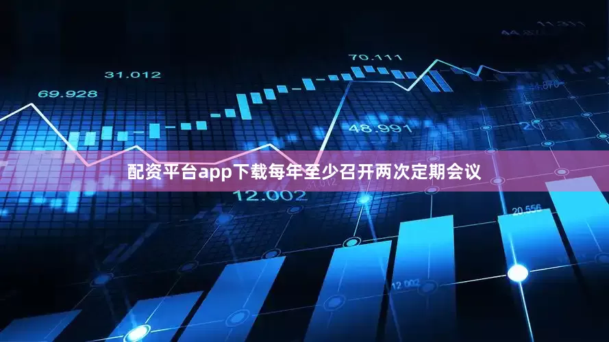 配资平台app下载每年至少召开两次定期会议
