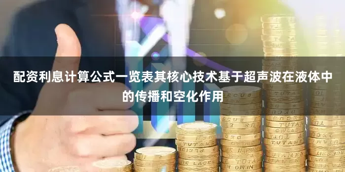 配资利息计算公式一览表其核心技术基于超声波在液体中的传播和空化作用
