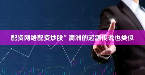 配资网络配资炒股”满洲的起源传说也类似