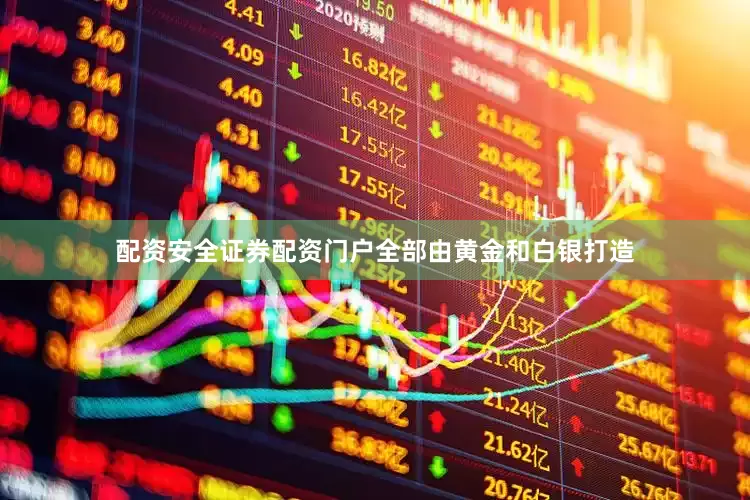 配资安全证券配资门户全部由黄金和白银打造