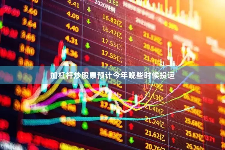 加杠杆炒股票预计今年晚些时候投运