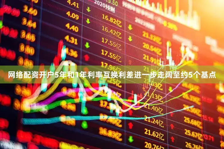 网络配资开户5年和1年利率互换利差进一步走阔至约5个基点