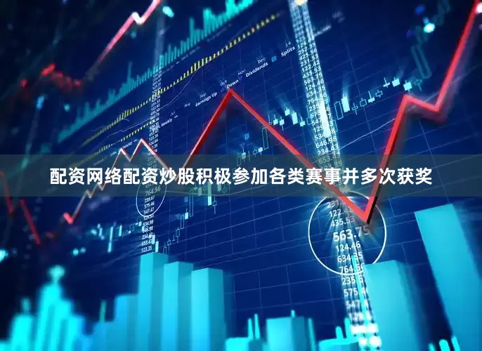 配资网络配资炒股积极参加各类赛事并多次获奖