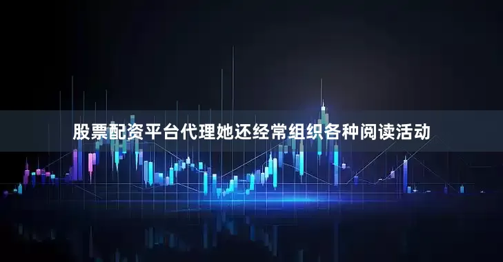 股票配资平台代理她还经常组织各种阅读活动
