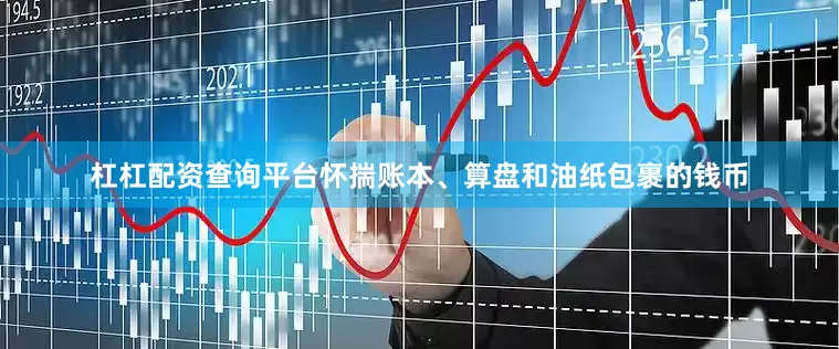 杠杠配资查询平台怀揣账本、算盘和油纸包裹的钱币