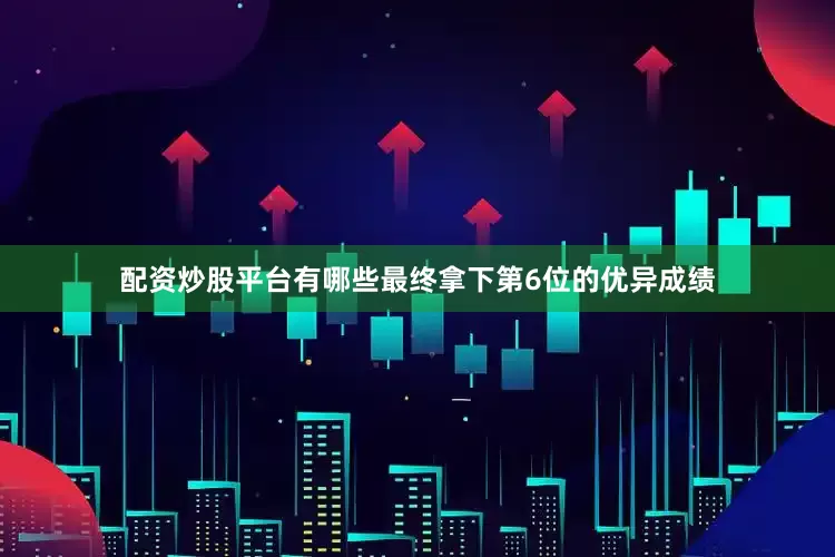 配资炒股平台有哪些最终拿下第6位的优异成绩