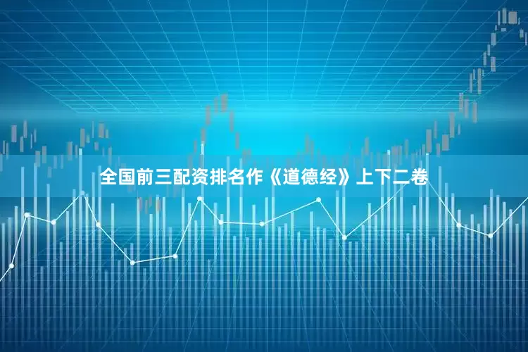 全国前三配资排名作《道德经》上下二卷
