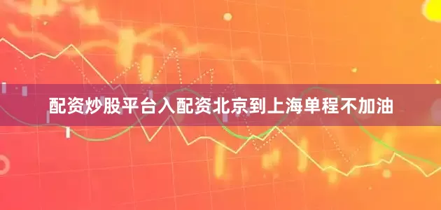 配资炒股平台入配资北京到上海单程不加油
