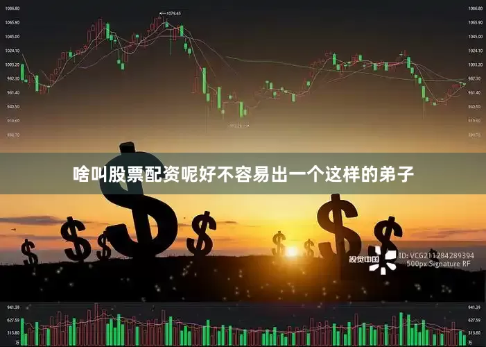 啥叫股票配资呢好不容易出一个这样的弟子