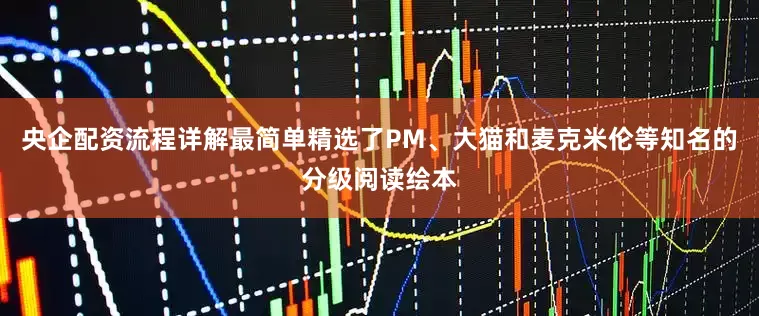 央企配资流程详解最简单精选了PM、大猫和麦克米伦等知名的分级阅读绘本