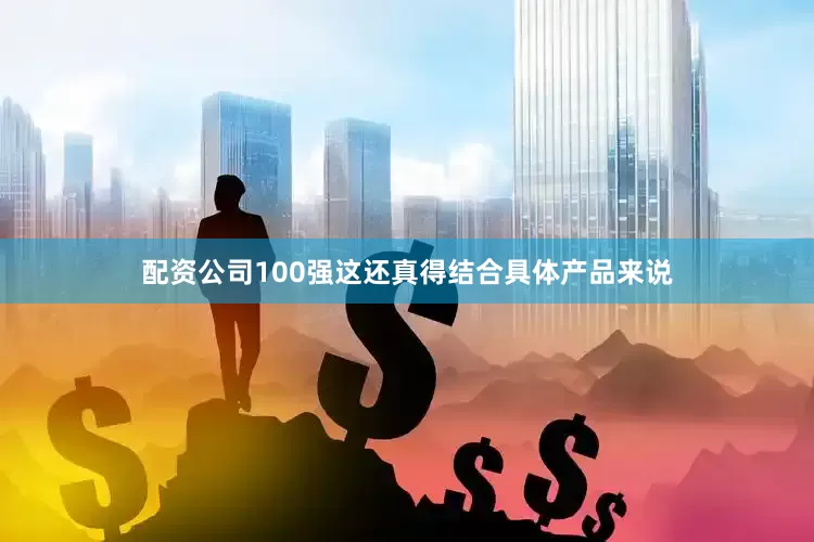 配资公司100强这还真得结合具体产品来说