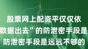 股票网上配资平仅仅依靠“防止数据出去”的防泄密手段是远远不够的
