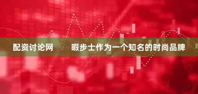 配资讨论网        暇步士作为一个知名的时尚品牌