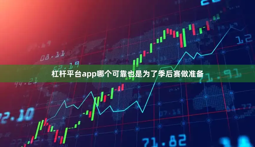 杠杆平台app哪个可靠也是为了季后赛做准备