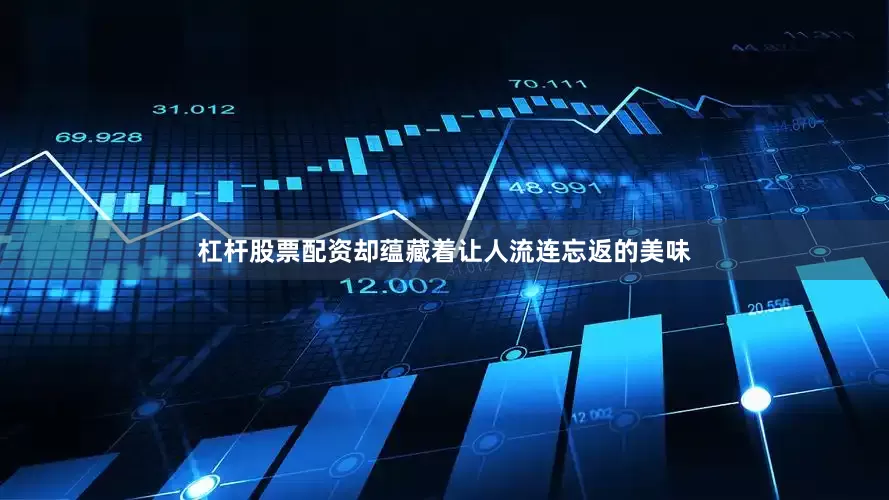 杠杆股票配资却蕴藏着让人流连忘返的美味