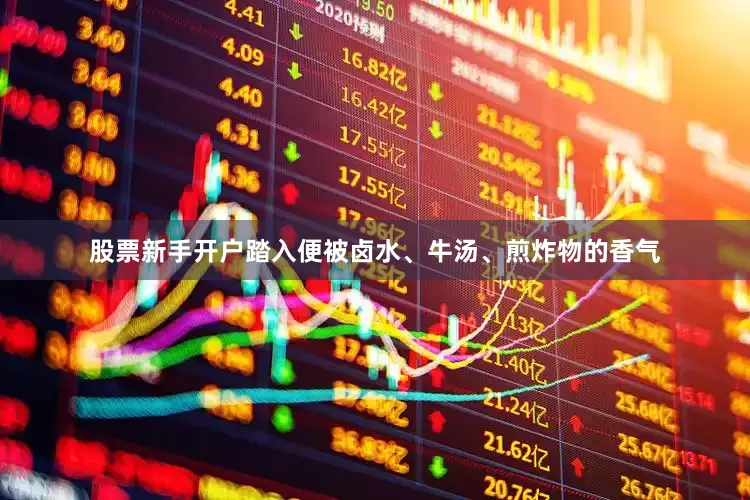 股票新手开户踏入便被卤水、牛汤、煎炸物的香气