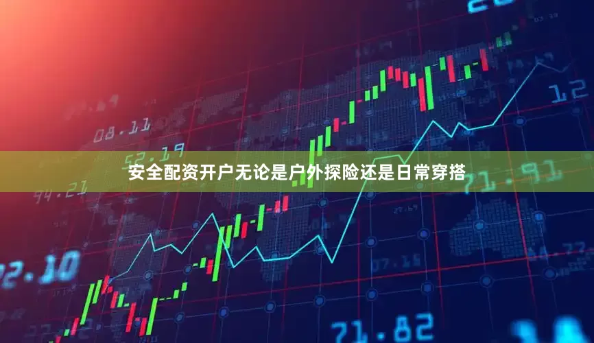 安全配资开户无论是户外探险还是日常穿搭