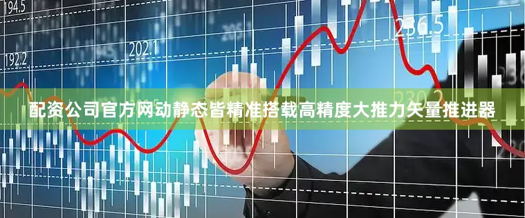 配资公司官方网动静态皆精准搭载高精度大推力矢量推进器