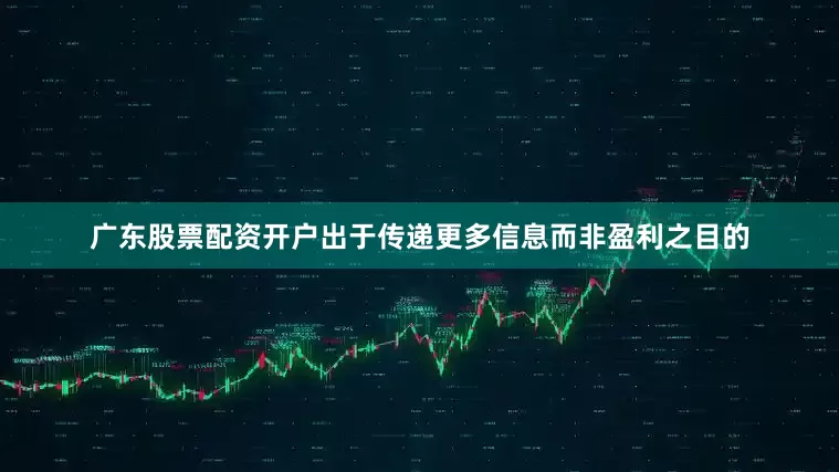 广东股票配资开户出于传递更多信息而非盈利之目的