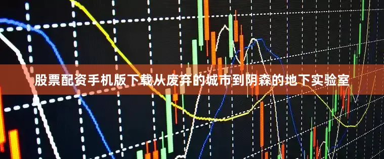 股票配资手机版下载从废弃的城市到阴森的地下实验室
