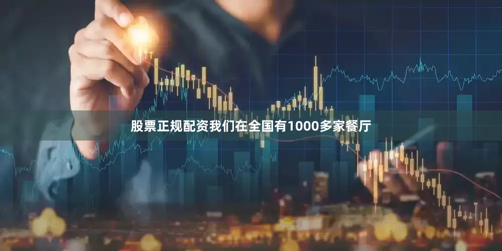股票正规配资我们在全国有1000多家餐厅