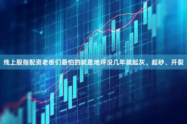 线上股指配资老板们最怕的就是地坪没几年就起灰、起砂、开裂