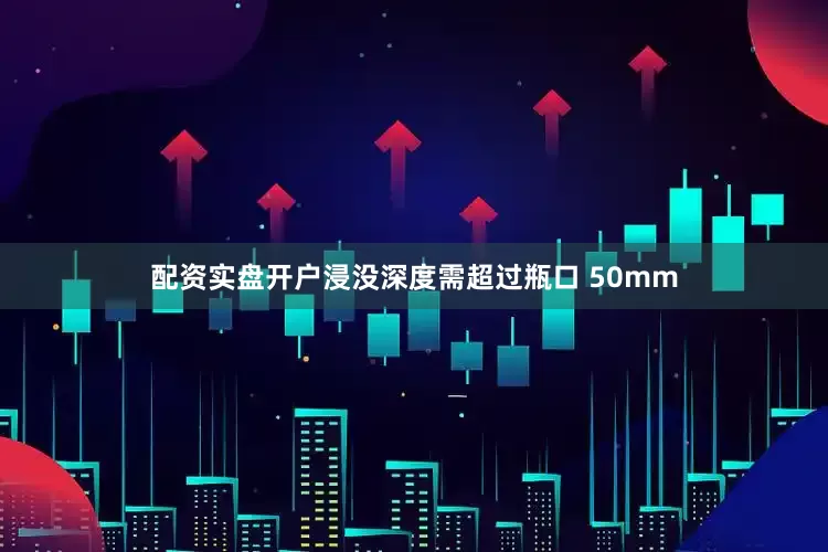 配资实盘开户浸没深度需超过瓶口 50mm