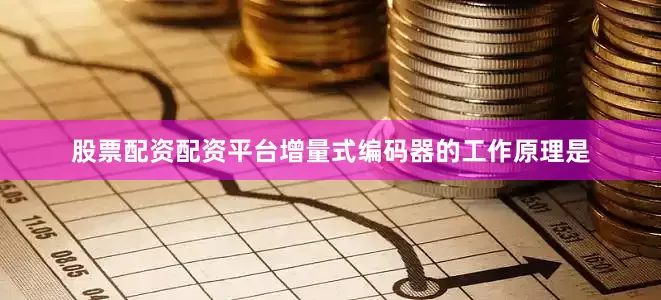 股票配资配资平台增量式编码器的工作原理是
