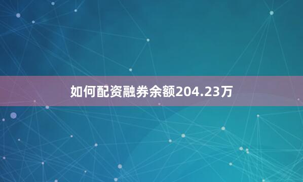 如何配资融券余额204.23万
