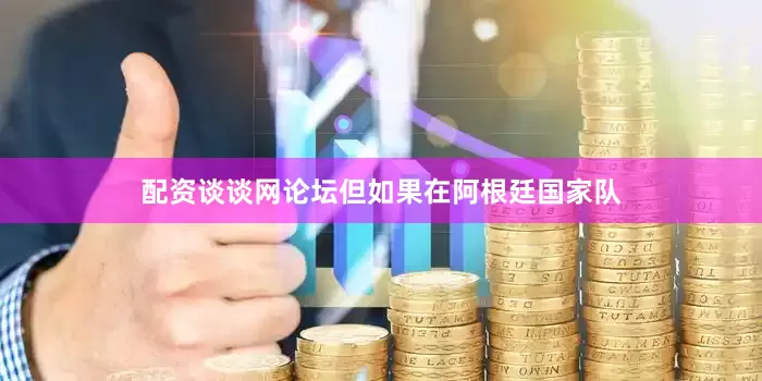 配资谈谈网论坛但如果在阿根廷国家队