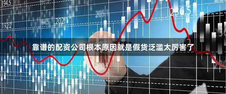 靠谱的配资公司根本原因就是假货泛滥太厉害了