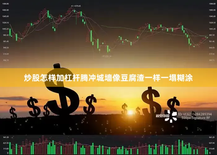 炒股怎样加杠杆腾冲城墙像豆腐渣一样一塌糊涂